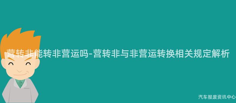 营转非能转非营运吗-营转非与非营运转换相关规定解析