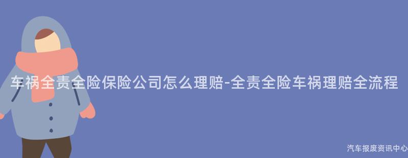 车祸全责全险保险公司怎么理赔-全责全险车祸理赔全流程