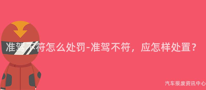 准驾不符怎么处罚-准驾不符，应怎样处置？