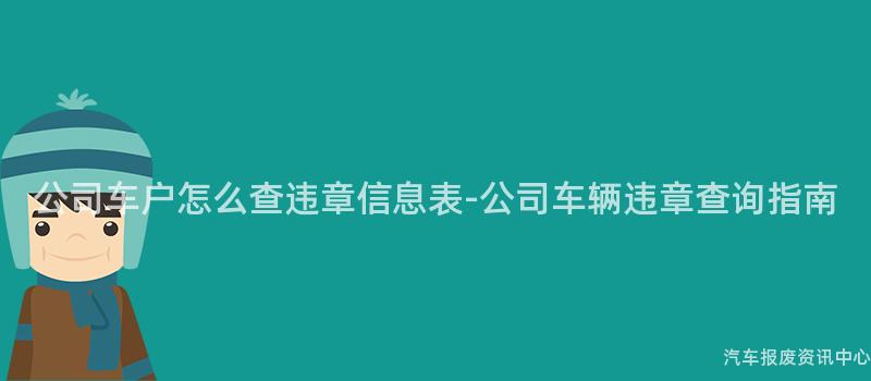 公司车户怎么查违章信息表-公司车辆违章查询指南