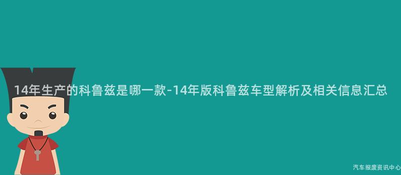 14年生产的科鲁兹是哪一款-14年版科鲁兹车型解析及相关信息汇总
