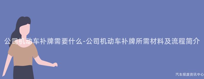 公司机动车补牌需要什么-公司机动车补牌所需材料及流程简介