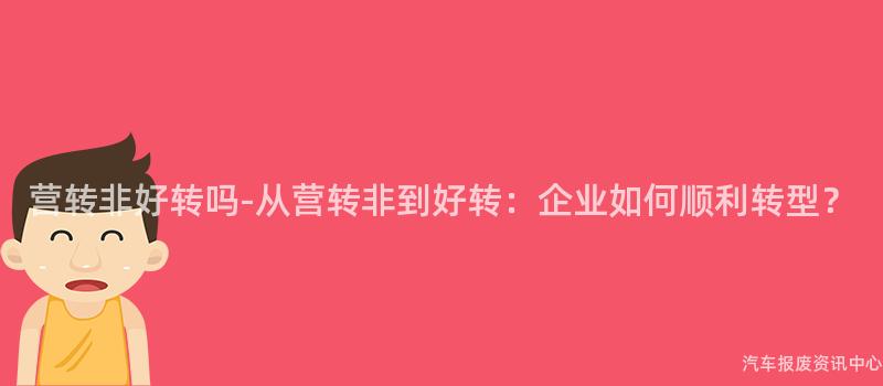 营转非好转吗-从营转非到好转：企业如何顺利转型？