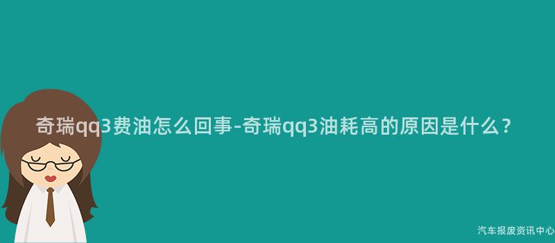 奇瑞qq3费油怎么回事-奇瑞qq3油耗高的原因是什么？