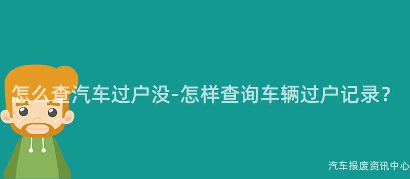 怎么查汽车过户没-怎样查询车辆过户记录？