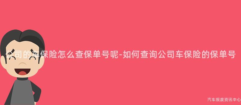 公司的车保险怎么查保单号呢-如何查询公司车保险的保单号