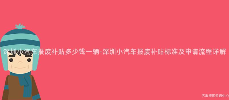 深圳小汽车报废补贴多少钱一辆-深圳小汽车报废补贴标准及申请流程详解