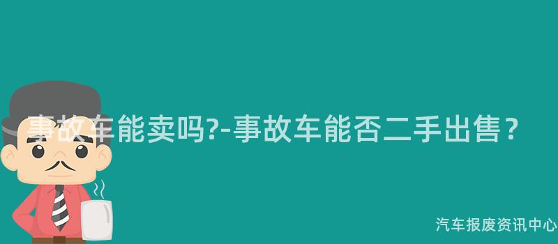 事故车能卖吗?-事故车能否二手出售？