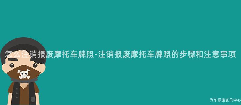 怎么注销报废摩托车牌照-注销报废摩托车牌照的步骤和注意事项