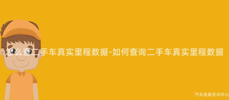 怎么查二手车真实里程数据-如何查询二手车真实里程数据