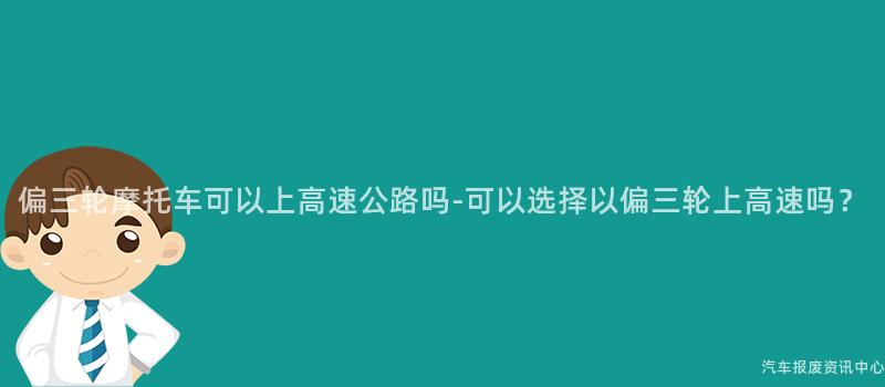 偏三轮摩托车可以上高速公路吗-可以选择以偏三轮上高速吗？
