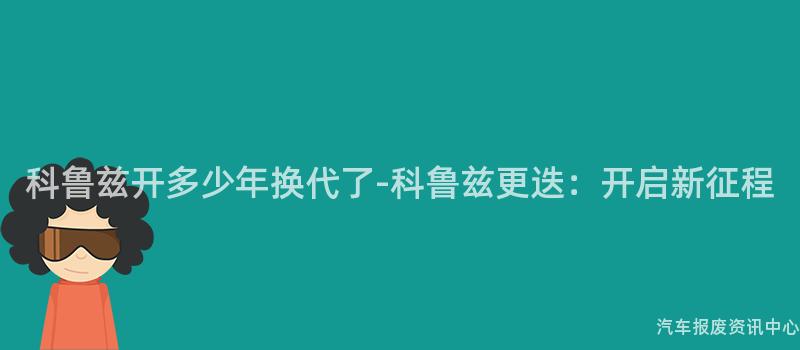 科鲁兹开多少年换代了-科鲁兹更迭：开启新征程