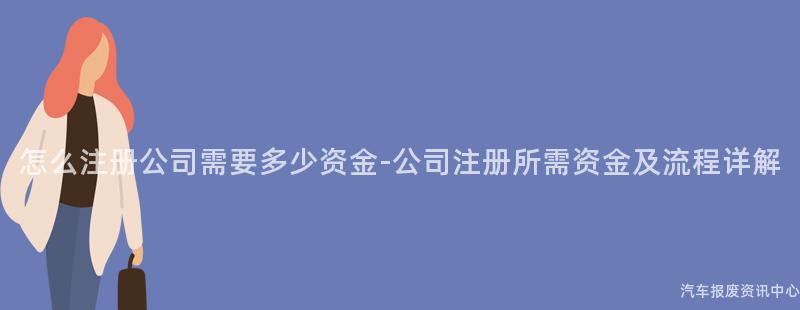 怎么注册公司需要多少资金-公司注册所需资金及流程详解