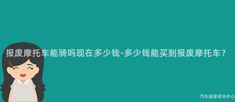 报废摩托车能骑吗现在多少钱-多少钱能买到报废摩托车？