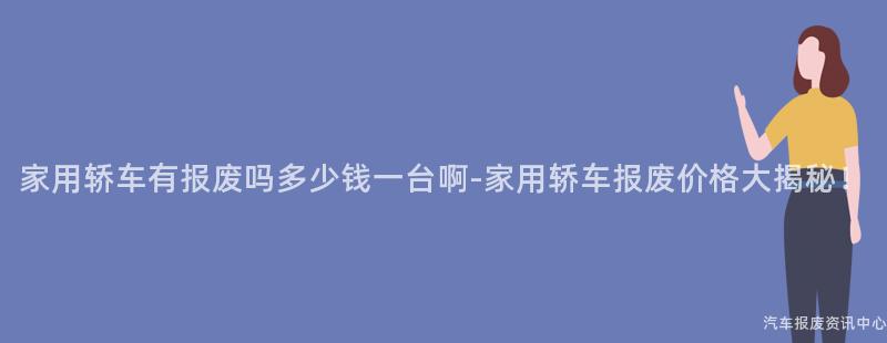 家用轿车有报废吗多少钱一台啊-家用轿车报废价格大揭秘！