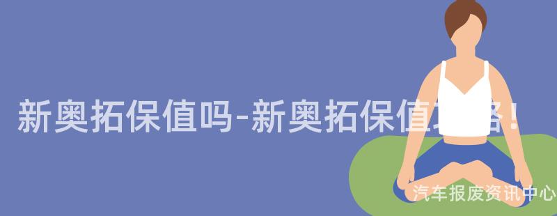 新奥拓保值吗-新奥拓保值攻略！