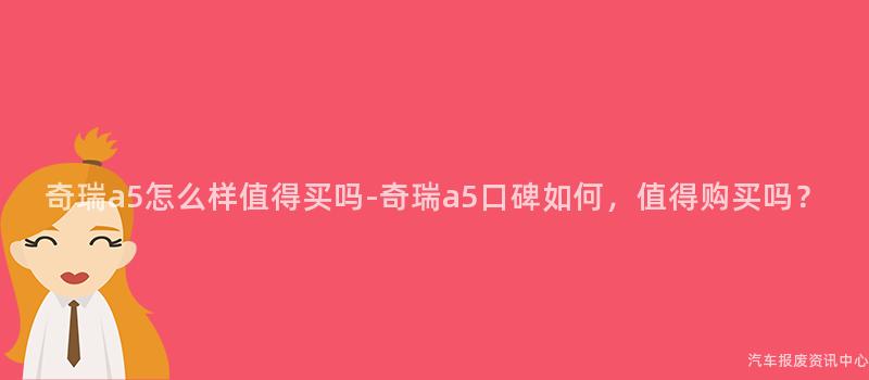 奇瑞a5怎么样值得买吗-奇瑞a5口碑如何，值得购买吗？