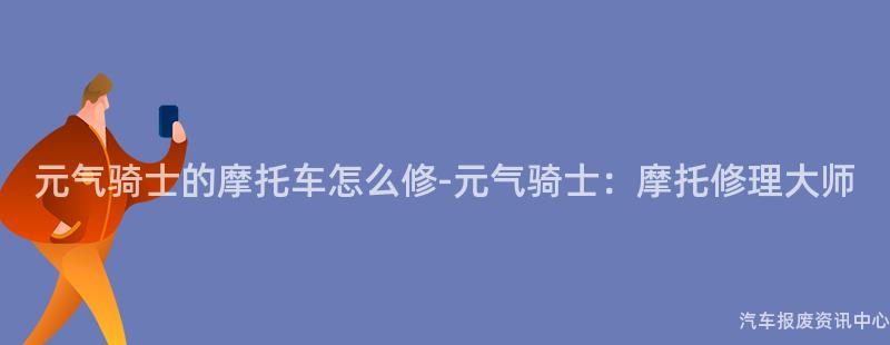 元气骑士的摩托车怎么修-元气骑士：摩托修理大师