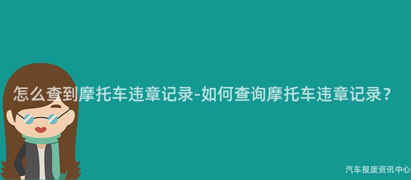 怎么查到摩托车违章记录-如何查询摩托车违章记录？