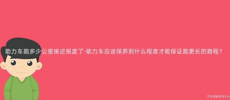 助力车跑多少公里接近报废了-助力车应该保养到什么程度才能保证跑更长的路程？