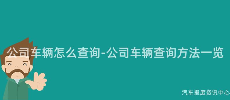 公司车辆怎么查询-公司车辆查询方法一览