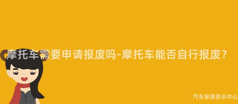 摩托车需要申请报废吗-摩托车能否自行报废？