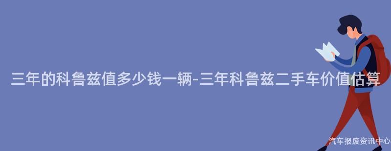 三年的科鲁兹值多少钱一辆-三年科鲁兹二手车价值估算