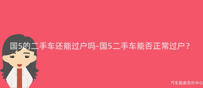 国5的二手车还能过户吗-国5二手车能否正常过户？