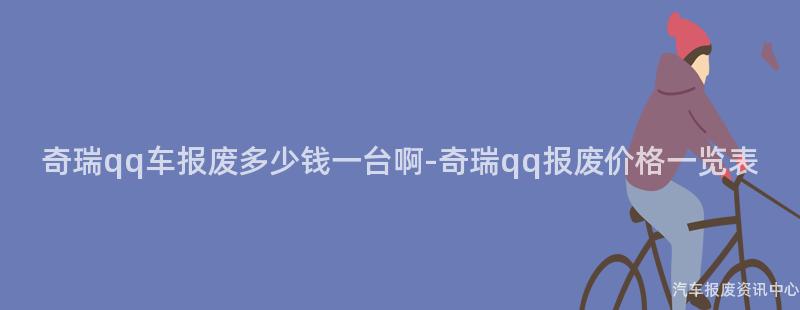 奇瑞qq车报废多少钱一台啊-奇瑞qq报废价格一览表