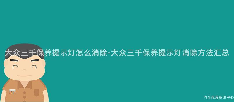 大众三千保养提示灯怎么消除-大众三千保养提示灯消除方法汇总