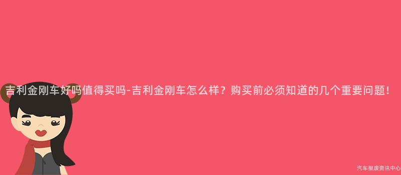 吉利金刚车好吗值得买吗-吉利金刚车怎么样？购买前必须知道的几个重要问题！