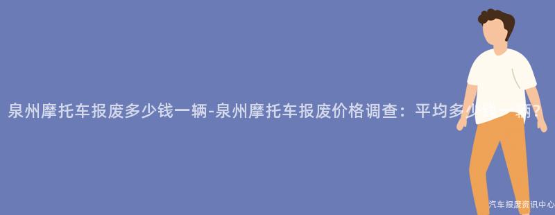 泉州摩托车报废多少钱一辆-泉州摩托车报废价格调查：平均多少钱一辆？