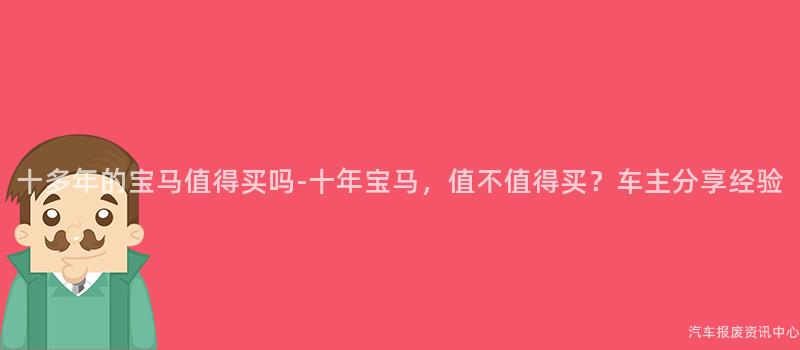 十多年的宝马值得买吗-十年宝马，值不值得买？车主分享经验