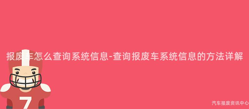 报废车怎么查询系统信息-查询报废车系统信息的方法详解