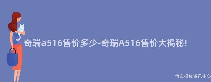 奇瑞a516售价多少-奇瑞A516售价大揭秘!