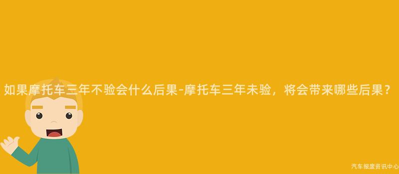 如果摩托车三年不验会什么后果-摩托车三年未验，将会带来哪些后果？