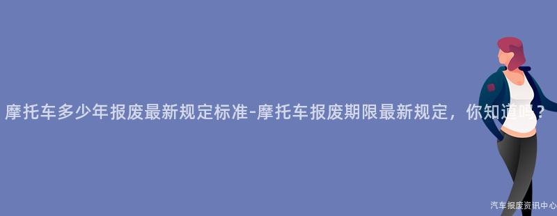摩托车多少年报废最新规定标准-摩托车报废期限最新规定，你知道吗？