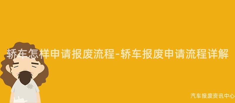 轿车怎样申请报废流程-轿车报废申请流程详解