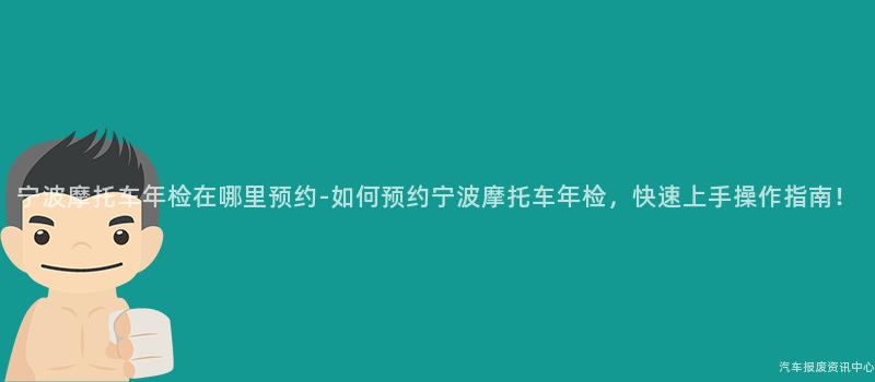 宁波摩托车年检在哪里预约-如何预约宁波摩托车年检，快速上手操作指南！