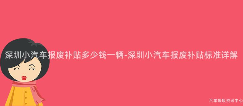 深圳小汽车报废补贴多少钱一辆-深圳小汽车报废补贴标准详解