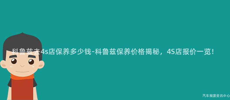 科鲁兹去4s店保养多少钱-科鲁兹保养价格揭秘，4S店报价一览！