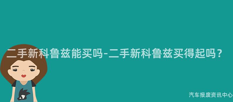 二手新科鲁兹能买吗-二手新科鲁兹买得起吗？