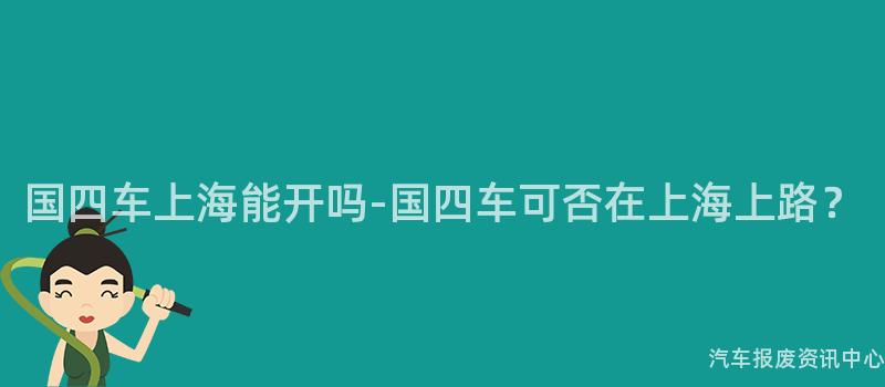 国四车上海能开吗-国四车可否在上海上路？