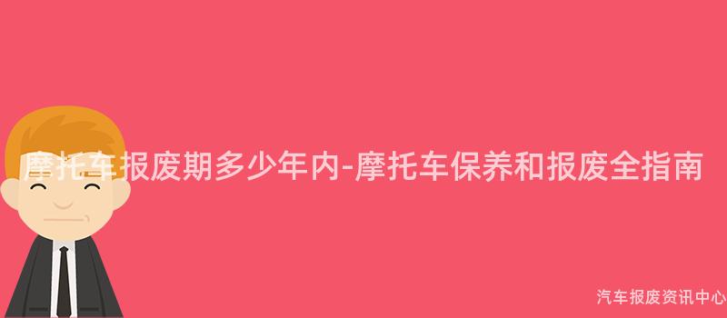 摩托车报废期多少年内-摩托车保养和报废全指南