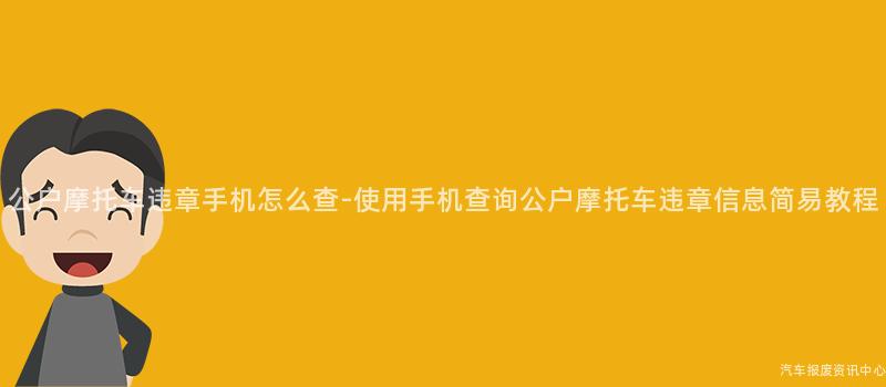 公户摩托车违章手机怎么查-使用手机查询公户摩托车违章信息简易教程