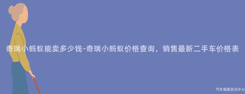 奇瑞小蚂蚁能卖多少钱-奇瑞小蚂蚁价格查询，销售最新二手车价格表