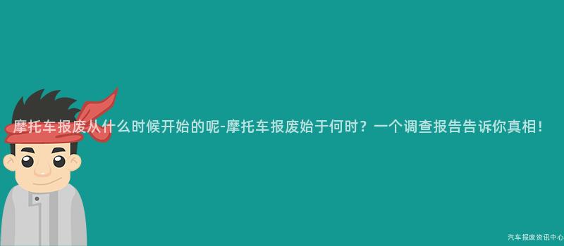 摩托车报废从什么时候开始的呢-摩托车报废始于何时？一个调查报告告诉你真相！