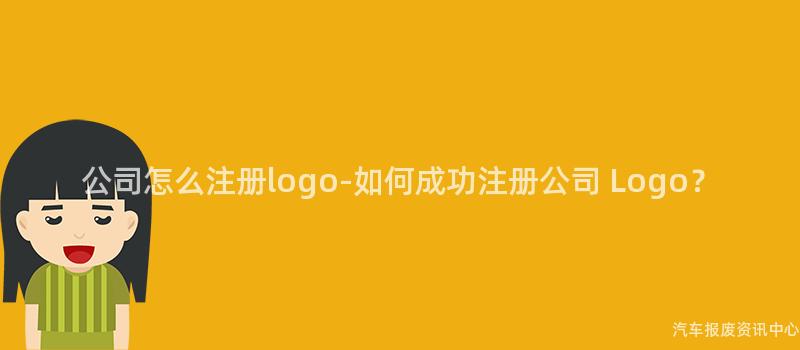 公司怎么注册logo-如何成功注册公司 Logo？