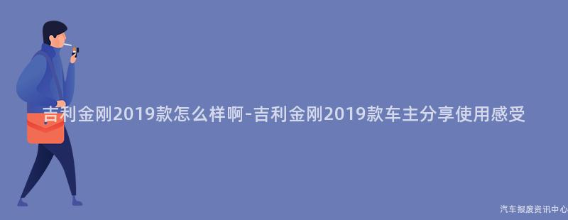 吉利金刚2019款怎么样啊-吉利金刚2019款车主分享使用感受