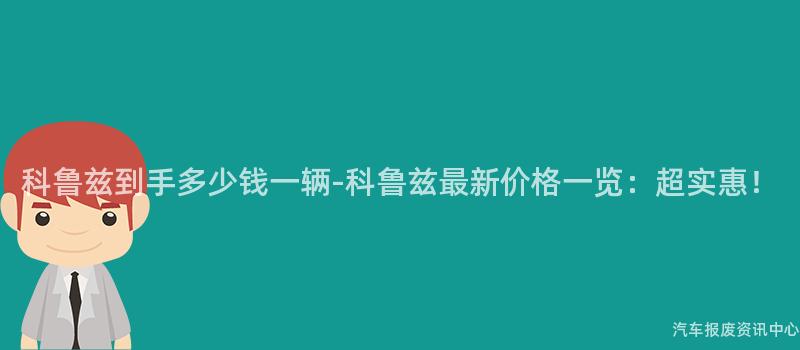 科鲁兹到手多少钱一辆-科鲁兹最新价格一览：超实惠！